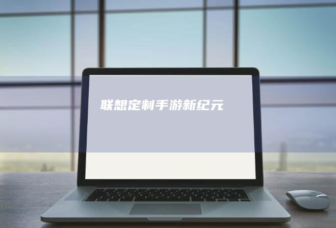 联想定制手游新纪元